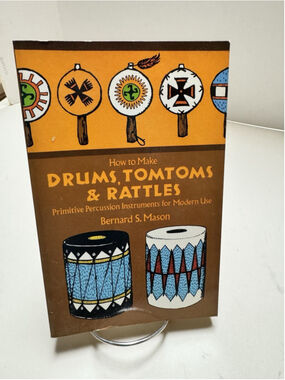 How to Make Drums, Tomtoms and Rattles by Bernard S. Mason Native American